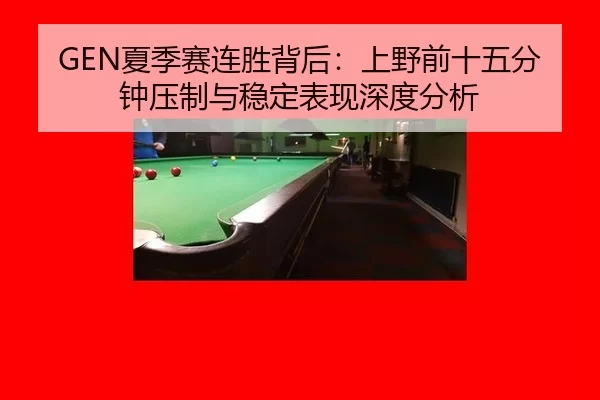 GEN夏季赛连胜背后：上野前十五分钟压制与稳定表现深度分析